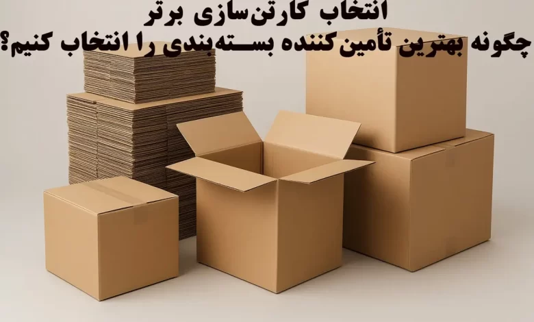 انتخاب کارتن‌سازی برتر؛ چگونه بهترین تأمین‌کننده بسته‌بندی را انتخاب کنیم؟ 