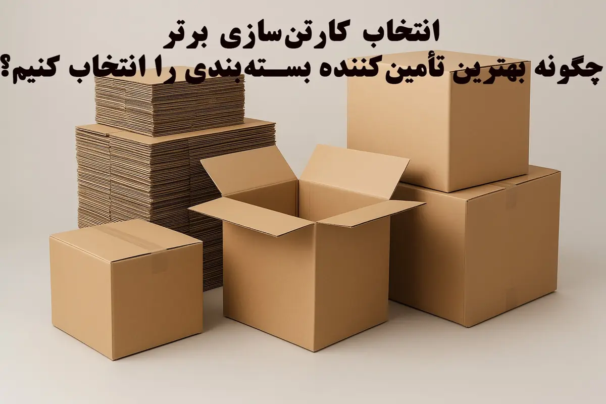 انتخاب کارتن‌سازی برتر؛ چگونه بهترین تأمین‌کننده بسته‌بندی را انتخاب کنیم؟ 